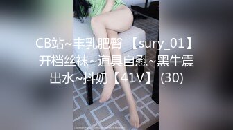 CB站~丰乳肥臀 【sury_01】开档丝袜~道具自慰~黑牛震出水~抖奶【41V】 (30)