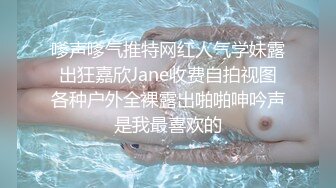 嗲声嗲气推特网红人气学妹露出狂嘉欣Jane收费自拍视图各种户外全裸露出啪啪呻吟声是我最喜欢的