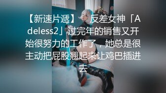 【新速片遞】  ✨反差女神「Adeless2」过完年的销售又开始很努力的工作了，她总是很主动把屁股翘起来让鸡巴插进去