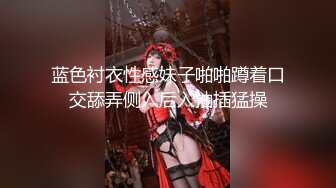 大神丝雨疯狂气质美少妇作品,多人淫声浪语这环境太让人性奋想搞穴，很会玩互换操刺激看的鸡儿硬了720P高清