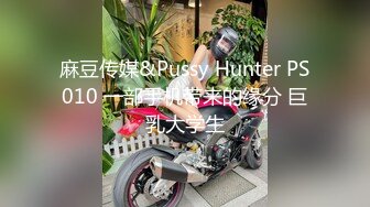 麻豆传媒&Pussy Hunter PS010 一部手机带来的缘分 巨乳大学生