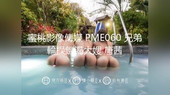 蜜桃影像傳媒 PME060 兄弟輪操饑渴大嫂 唐茜