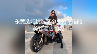 东莞选妃挑选了个身材不错的美女酒店啪啪