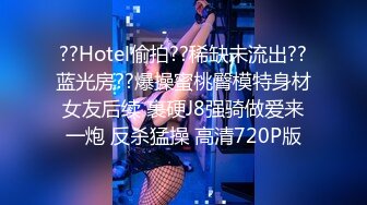 ??Hotel偷拍??稀缺未流出??蓝光房??爆操蜜桃臀模特身材女友后续 裹硬J8强骑做爱来一炮 反杀猛操 高清720P版