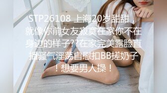 STP26108 上海20岁甜甜，就像你前女友寂寞在家你不在身边的样子??在家完美露脸直播骚气淫荡自慰扣BB搓奶子！想要男人操！