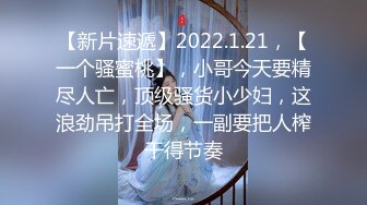 【新片速遞】2022.1.21，【一个骚蜜桃】，小哥今天要精尽人亡，顶级骚货小少妇，这浪劲吊打全场，一副要把人榨干得节奏