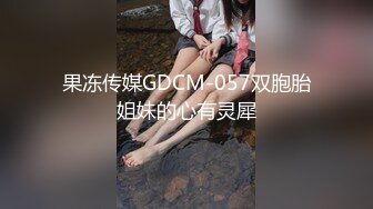 果冻传媒GDCM-057双胞胎姐妹的心有灵犀