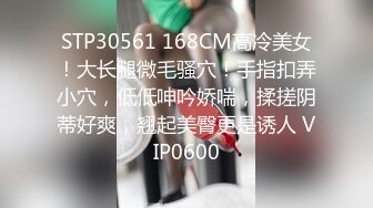 STP30561 168CM高冷美女！大长腿微毛骚穴！手指扣弄小穴，低低呻吟娇喘，揉搓阴蒂好爽，翘起美臀更是诱人 VIP0600