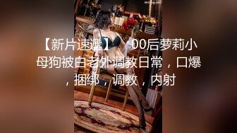 【新片速遞】  ✨00后萝莉小母狗被白老外调教日常，口爆，捆绑，调教，内射