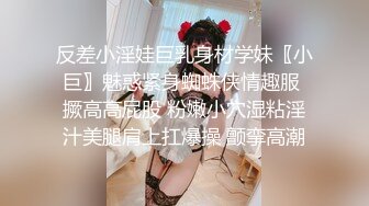 反差小淫娃巨乳身材学妹〖小巨〗魅惑紧身蜘蛛侠情趣服 撅高高屁股 粉嫩小穴湿粘淫汁美腿肩上扛爆操 颤挛高潮