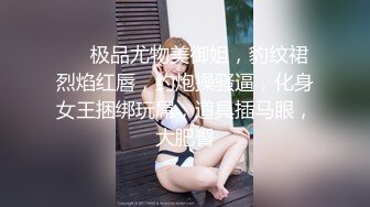 ❤❤极品尤物美御姐，豹纹裙烈焰红唇，约炮操骚逼，化身女王捆绑玩屌，道具插马眼，大肥臀