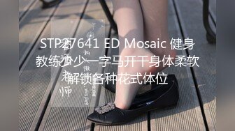 STP27641 ED Mosaic 健身教练少少一字马开干身体柔软解锁各种花式体位