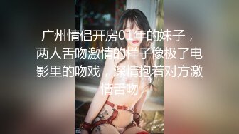 广州情侣开房01年的妹子，两人舌吻激情的样子像极了电影里的吻戏，深情抱着对方激情舌吻