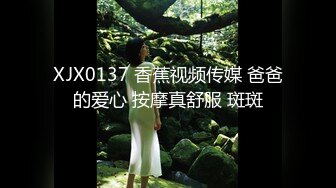 XJX0137 香蕉视频传媒 爸爸的爱心 按摩真舒服 斑斑