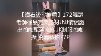  【鑽石級??推薦】172舞蹈老師極品完美身材JNJ情侶露出啪啪甄選流出 JK制服啪啪操 高清私拍77P