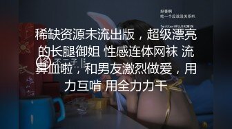 稀缺资源未流出版，超级漂亮的长腿御姐 性感连体网袜 流鼻血啦，和男友激烈做爱，用力互啃 用全力力干