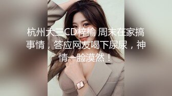 杭州大三CD梓榆 周末在家搞事情，答应网友喝下尿尿，神情一脸漠然！