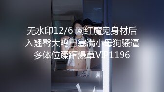 无水印12/6 网红魔鬼身材后入翘臀大鸡巴塞满小母狗骚逼多体位蹂躏爆草VIP1196