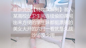 最新流出【特攻队系列】潜入某高校女卫生间连续偸拍课间出来方便的学生妹都挺漂亮的美女大开的穴门一看就是久战沙场没少用