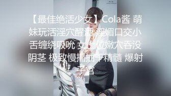 【最佳绝活少女】Cola酱 萌妹玩活淫穴醒酒 淫媚口交小舌缠绕吸吮 女上位嫩穴吞没阴茎 极致慢摇抽干精髓 爆射子宫