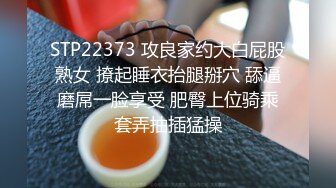 STP22373 攻良家约大白屁股熟女 撩起睡衣抬腿掰穴 舔逼磨屌一脸享受 肥臀上位骑乘套弄抽插猛操