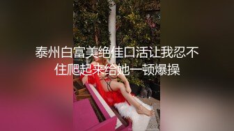 泰州白富美绝佳口活让我忍不住爬起来给她一顿爆操