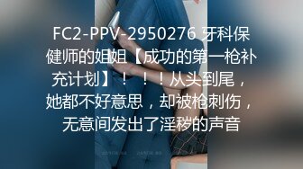 FC2-PPV-2950276 牙科保健师的姐姐【成功的第一枪补充计划】！ ！！从头到尾，她都不好意思，却被枪刺伤，无意间发出了淫秽的声音