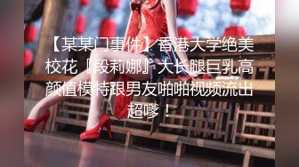 【某某门事件】香港大学绝美校花『段莉娜』大长腿巨乳高颜值模特跟男友啪啪视频流出 超嗲！