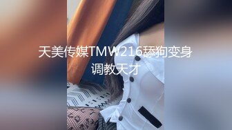 天美传媒TMW216舔狗变身调教天才