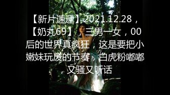 【新片速遞】2021.12.28，【奶丸69】，三男一女，00后的世界真疯狂，这是要把小嫩妹玩废的节奏，白虎粉嘟嘟，又骚又听话