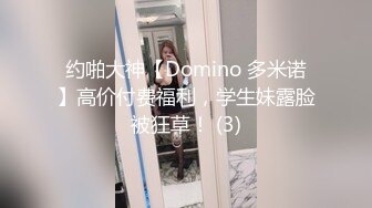 约啪大神【Domino 多米诺】高价付费福利，学生妹露脸被狂草！ (3)