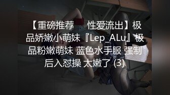 【重磅推荐❤️性爱流出】极品娇嫩小萌妹『Lep_ALu』极品粉嫩萌妹 蓝色水手服 强制后入怼操 太嫩了 (3)