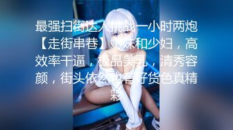 最强扫街达人挑战一小时两炮【走街串巷】嫩妹和少妇，高效率干逼，极品美乳，清秀容颜，街头依然也有好货色真精彩