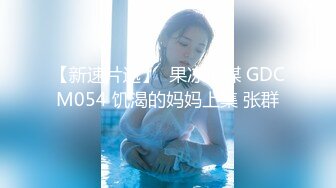 【新速片遞】  果冻传媒 GDCM054 饥渴的妈妈上集 张群