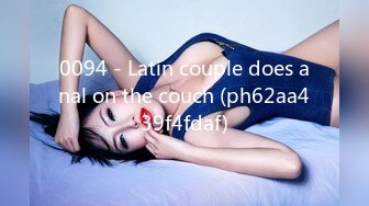 0094 - Latin couple does anal on the couch (ph62aa439f4fdaf)