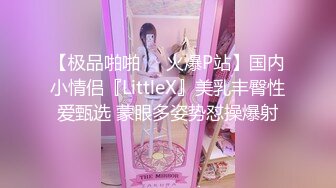 【极品啪啪❤️火爆P站】国内小情侣『LittleX』美乳丰臀性爱甄选 蒙眼多姿势怼操爆射