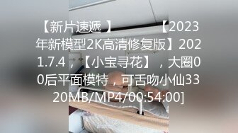 【新片速遞 】 ♈ ♈ ♈【2023年新模型2K高清修复版】2021.7.4，【小宝寻花】，大圈00后平面模特，可舌吻小仙3320MB/MP4/00:54:00]