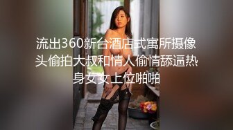 流出360新台酒店式寓所摄像头偷拍大叔和情人偷情舔逼热身女女上位啪啪