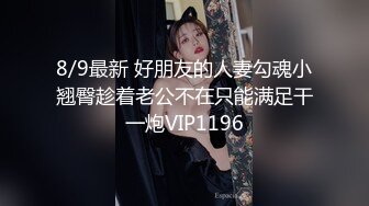 8/9最新 好朋友的人妻勾魂小翘臀趁着老公不在只能满足干一炮VIP1196