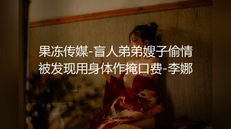 果冻传媒-盲人弟弟嫂子偷情被发现用身体作掩口费-李娜