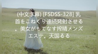 (中文字幕) [FSDSS-328] 乳首をこねくり連続発射させる。美女がもてなす搾精メンズエステ。天国るる