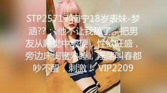 STP25717 南宁18岁表妹-梦涵??： 他不让我舔了，把男友从睡觉中舔硬，性欲旺盛，旁边床闺蜜熟睡，淫荡叫春都吵不醒，刺激！ VIP2209