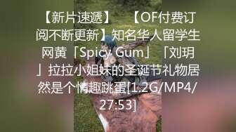 【新片速遞】 ✨【OF付费订阅不断更新】知名华人留学生网黄「Spicy Gum」「刘玥」拉拉小姐妹的圣诞节礼物居然是个情趣跳蛋[1.2G/MP4/27:53]