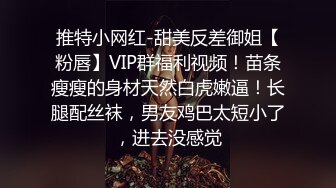 推特小网红-甜美反差御姐【粉唇】VIP群福利视频！苗条瘦瘦的身材天然白虎嫩逼！长腿配丝袜，男友鸡巴太短小了，进去没感觉