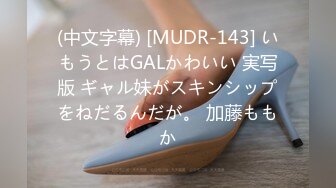 (中文字幕) [MUDR-143] いもうとはGALかわいい 実写版 ギャル妹がスキンシップをねだるんだが。 加藤ももか