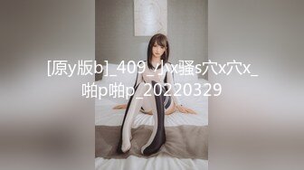 [原y版b]_409_小x骚s穴x穴x_啪p啪p_20220329