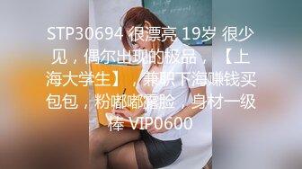 STP30694 很漂亮 19岁 很少见，偶尔出现的极品， 【上海大学生】，兼职下海赚钱买包包，粉嘟嘟露脸，身材一级棒 VIP0600