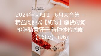 2024年回归 1--6月大合集 ~精盆肉便器【奶球】骚货母狗掐脖骑乘狂干 各种体位啪啪【168v】 (96)