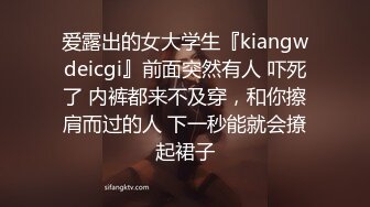 爱露出的女大学生『kiangwdeicgi』前面突然有人 吓死了 内裤都来不及穿，和你擦肩而过的人 下一秒能就会撩起裙子