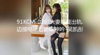 91KCM-026-人妻报复出轨.边接电话边娇喘呻吟-吴凯彤